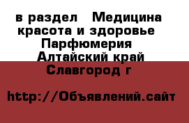  в раздел : Медицина, красота и здоровье » Парфюмерия . Алтайский край,Славгород г.